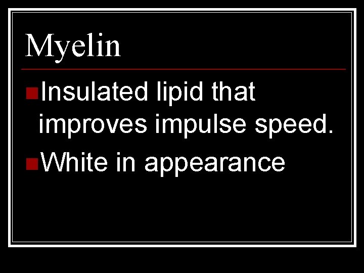 Myelin n. Insulated lipid that improves impulse speed. n. White in appearance 