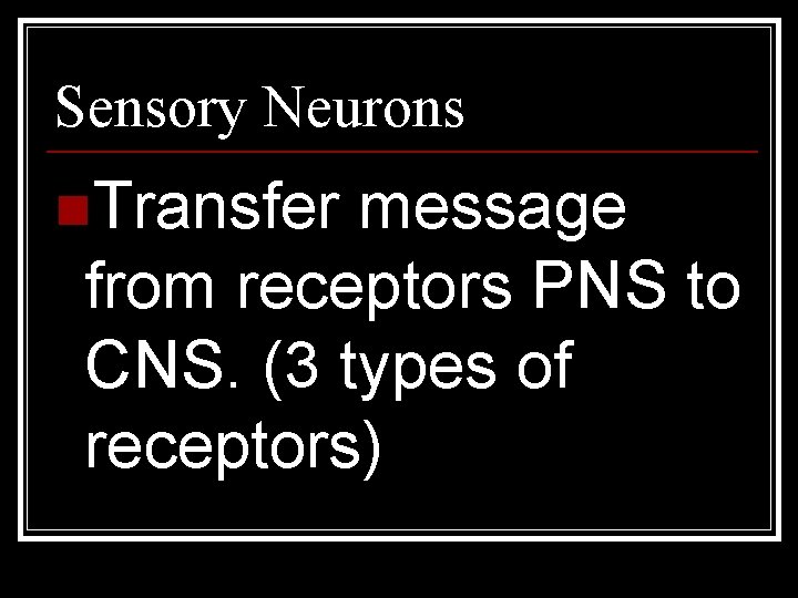 Sensory Neurons n. Transfer message from receptors PNS to CNS. (3 types of receptors)