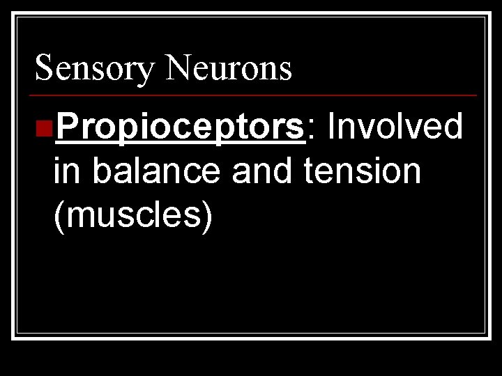 Sensory Neurons n. Propioceptors: Involved in balance and tension (muscles) 