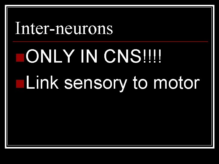 Inter-neurons n. ONLY IN CNS!!!! n. Link sensory to motor 