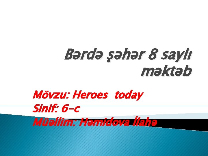 Bərdə şəhər 8 saylı məktəb Mövzu: Heroes today Sinif: 6 -c Müəllim: Həmidova İlahə