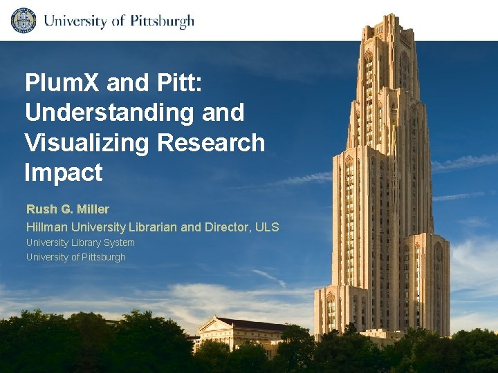 Plum. X and Pitt: Understanding and Visualizing Research Impact Rush G. Miller Hillman University