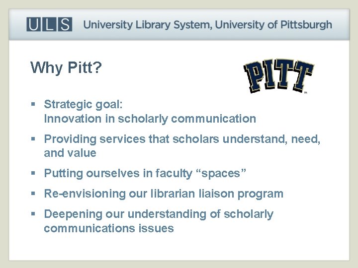 Why Pitt? § Strategic goal: Innovation in scholarly communication § Providing services that scholars