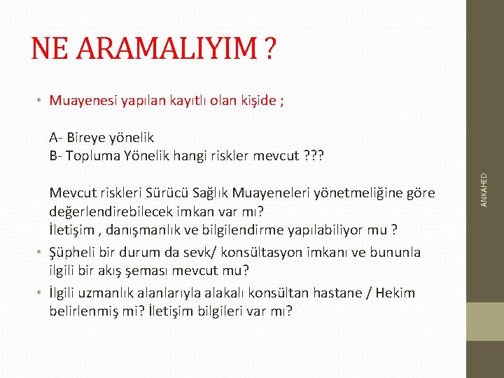 NE ARAMALIYIM ? • Muayenesi yapılan kayıtlı olan kişide ; Mevcut riskleri Sürücü Sağlık