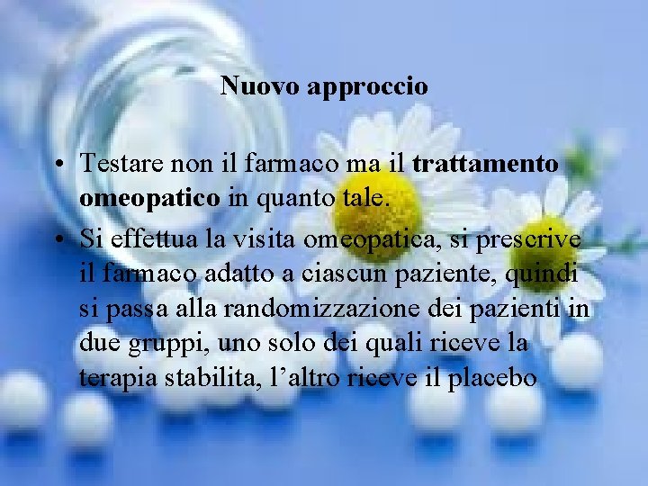 Nuovo approccio • Testare non il farmaco ma il trattamento omeopatico in quanto tale.