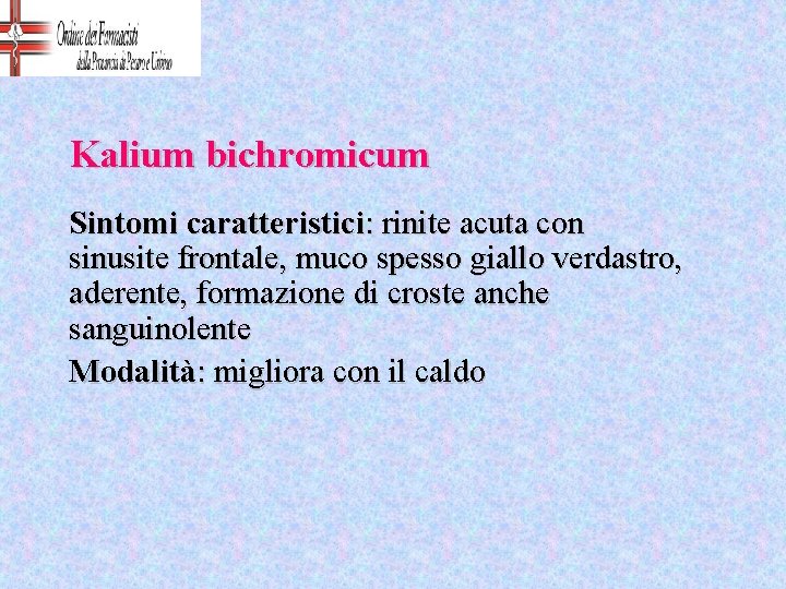 Kalium bichromicum Sintomi caratteristici: rinite acuta con sinusite frontale, muco spesso giallo verdastro, aderente,