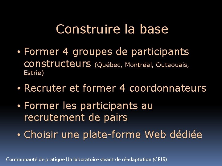 Construire la base • Former 4 groupes de participants constructeurs (Québec, Montréal, Outaouais, Estrie)