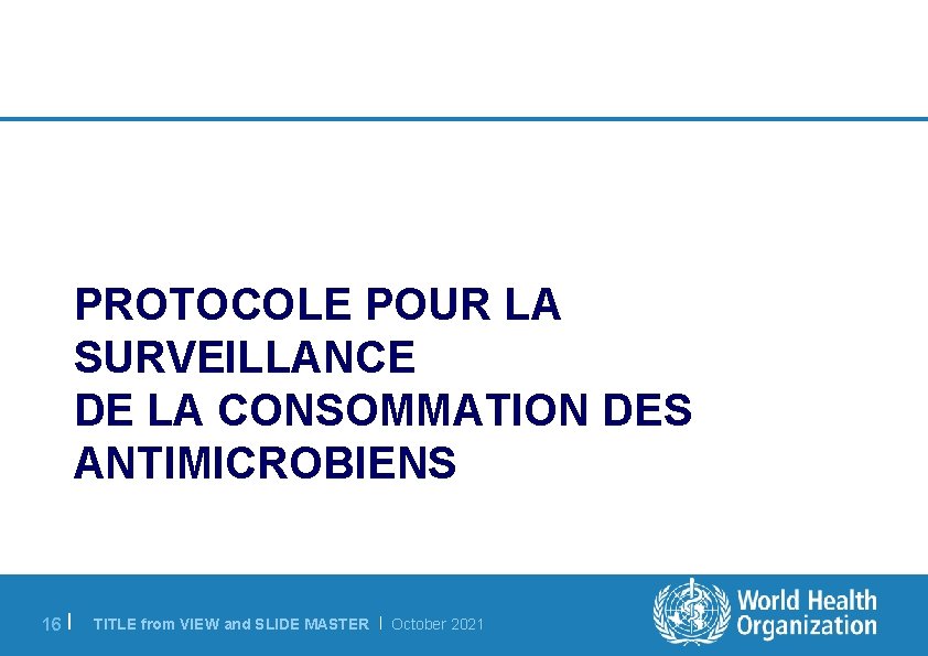 PROTOCOLE POUR LA SURVEILLANCE DE LA CONSOMMATION DES ANTIMICROBIENS 16 | TITLE from VIEW