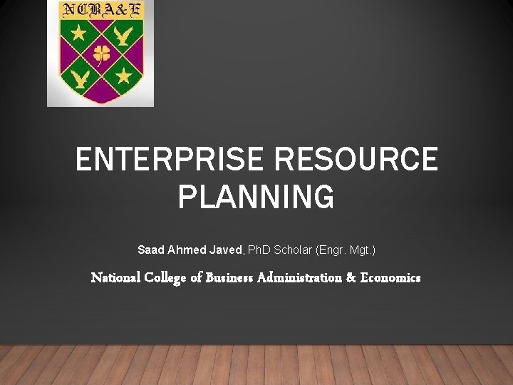 ENTERPRISE RESOURCE PLANNING Saad Ahmed Javed, Ph. D Scholar (Engr. Mgt. ) National College