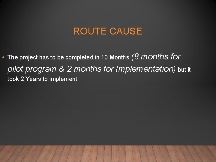 ROUTE CAUSE • The project has to be completed in 10 Months (8 months