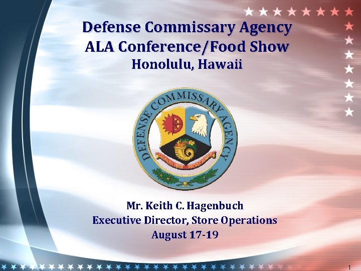 Defense Commissary Agency ALA Conference/Food Show Honolulu, Hawaii Mr. Keith C. Hagenbuch Executive Director,