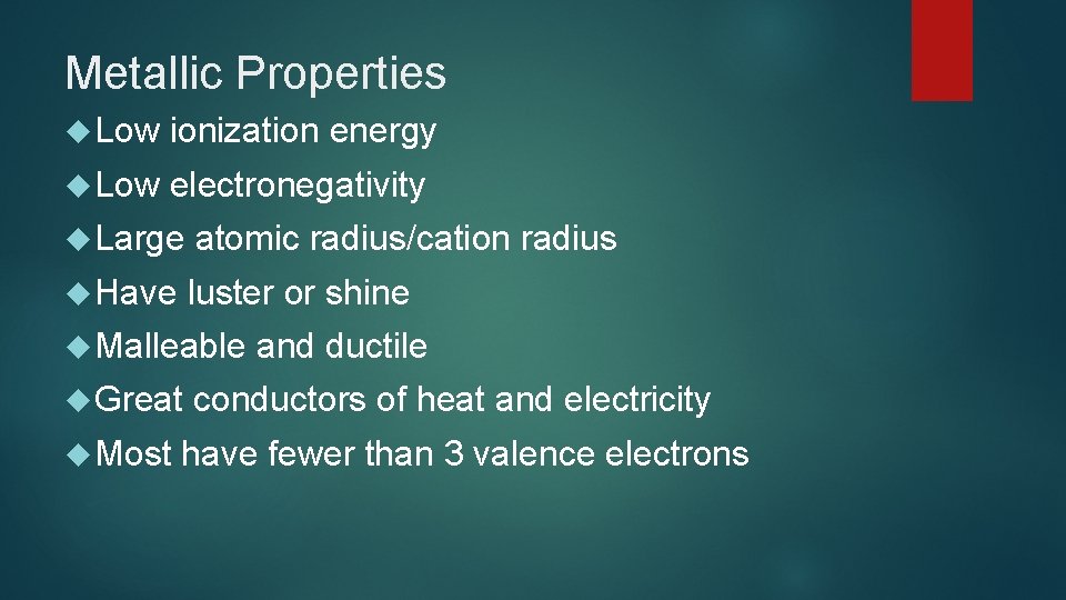 Metallic Properties Low ionization energy Low electronegativity Large atomic radius/cation radius Have luster or Metallic Properties Low ionization energy Low electronegativity Large atomic radius/cation radius Have luster or