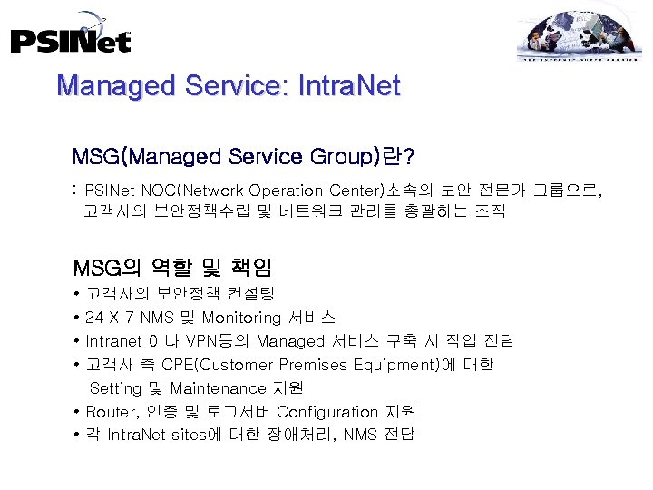 Managed Service: Intra. Net MSG(Managed Service Group)란? : PSINet NOC(Network Operation Center)소속의 보안 전문가