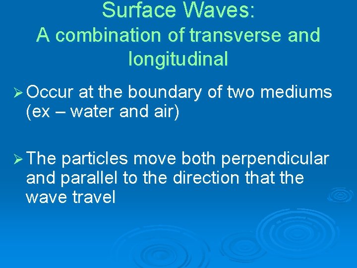 Surface Waves: A combination of transverse and longitudinal Ø Occur at the boundary of