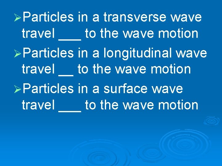 ØParticles in a transverse wave travel ___ to the wave motion ØParticles in a