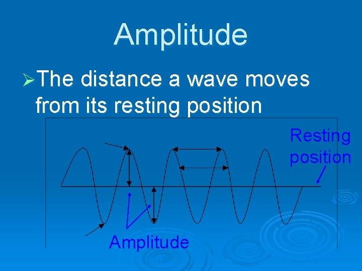 Amplitude ØThe distance a wave moves from its resting position Resting position Amplitude 