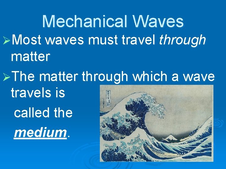 Mechanical Waves ØMost waves must travel through matter ØThe matter through which a wave