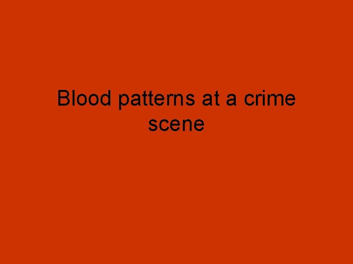 Blood patterns at a crime scene 