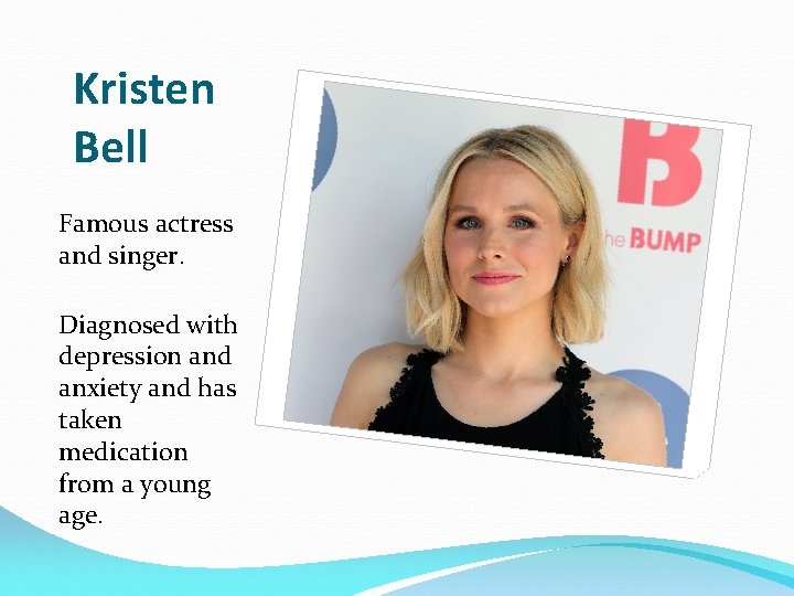 Kristen Bell Famous actress and singer. Diagnosed with depression and anxiety and has taken