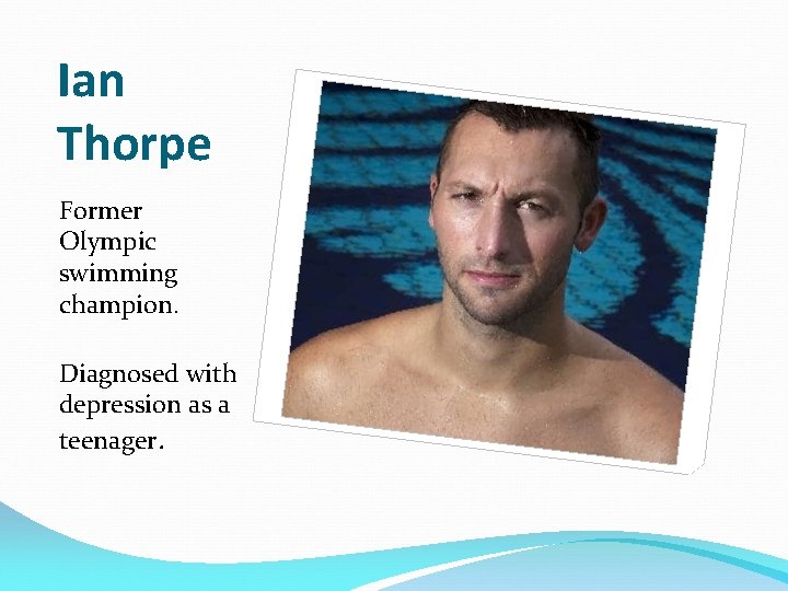 Ian Thorpe Former Olympic swimming champion. Diagnosed with depression as a teenager. 