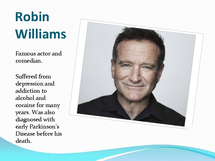 Robin Williams Famous actor and comedian. Suffered from depression and addiction to alcohol and