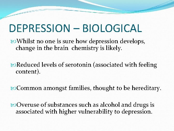 DEPRESSION – BIOLOGICAL Whilst no one is sure how depression develops, change in the