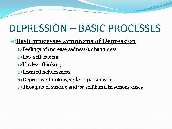 DEPRESSION – BASIC PROCESSES Basic processes symptoms of Depression Feelings of increase sadness/unhappiness Low