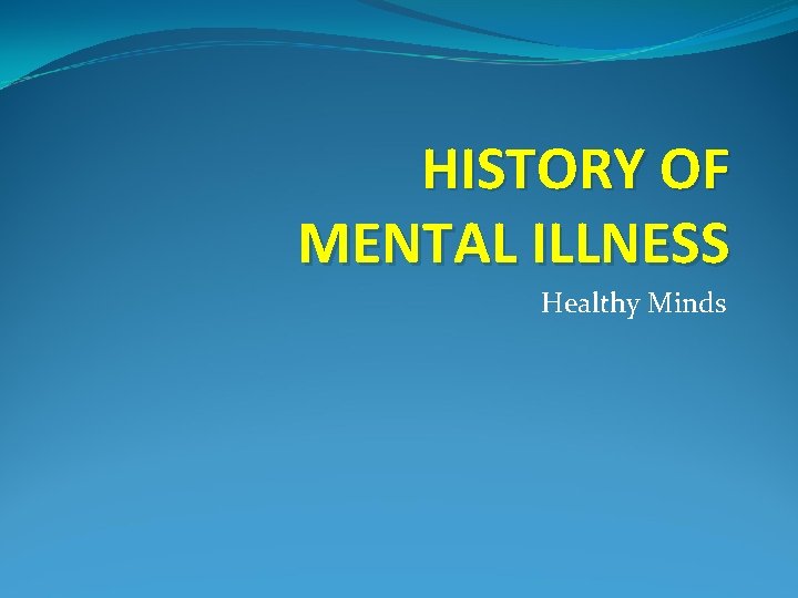 HISTORY OF MENTAL ILLNESS Healthy Minds 