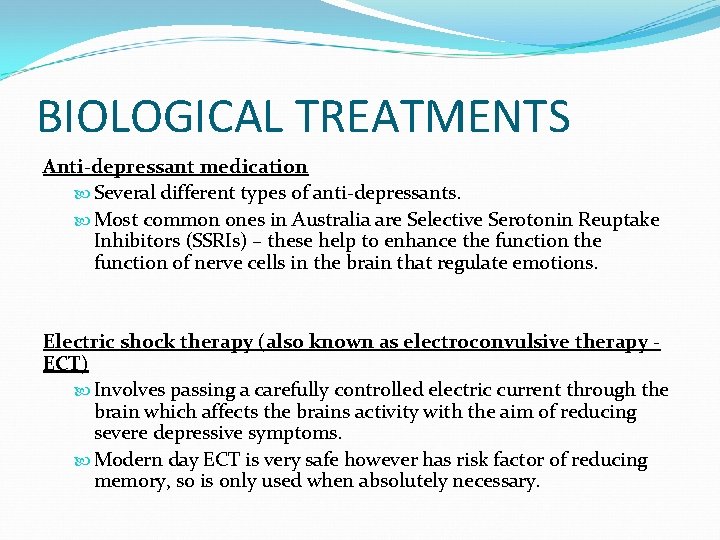 BIOLOGICAL TREATMENTS Anti-depressant medication Several different types of anti-depressants. Most common ones in Australia