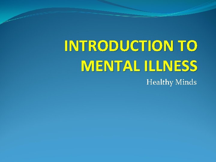 INTRODUCTION TO MENTAL ILLNESS Healthy Minds 