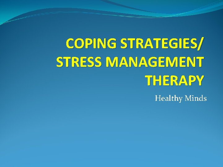 COPING STRATEGIES/ STRESS MANAGEMENT THERAPY Healthy Minds 