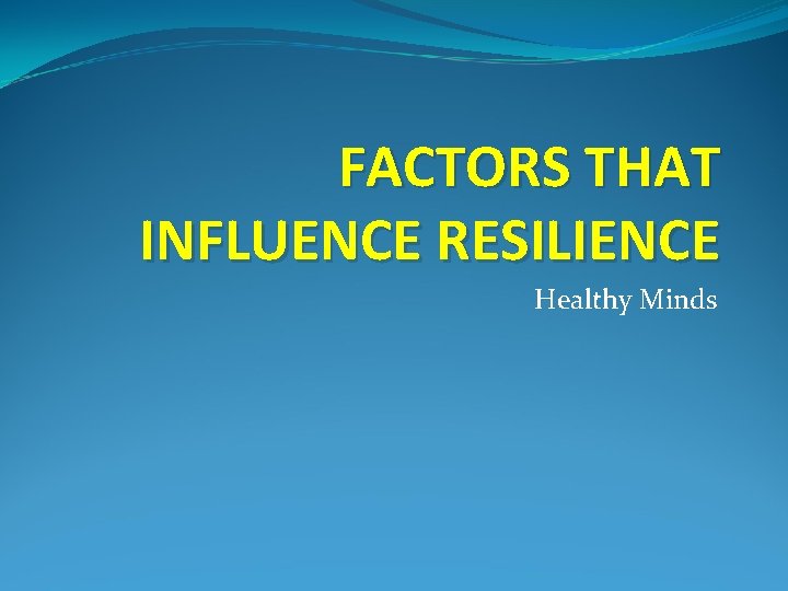 FACTORS THAT INFLUENCE RESILIENCE Healthy Minds 