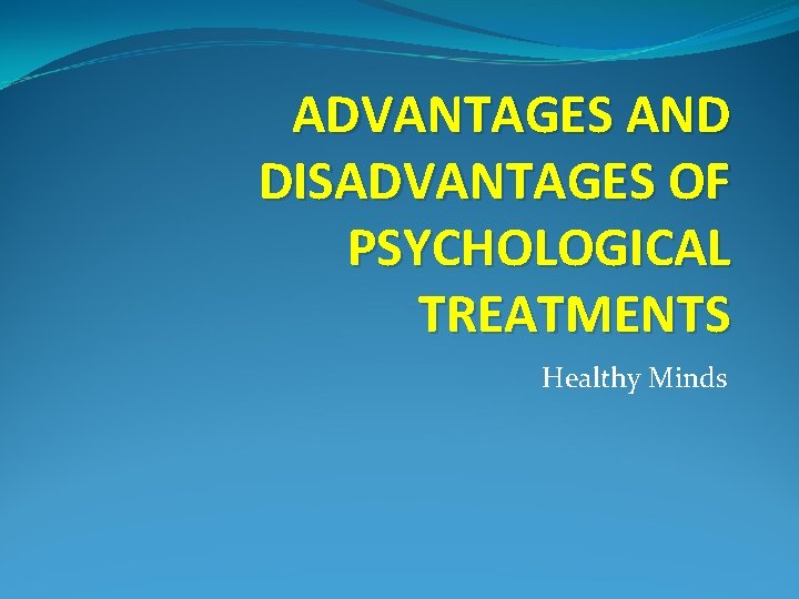 ADVANTAGES AND DISADVANTAGES OF PSYCHOLOGICAL TREATMENTS Healthy Minds 