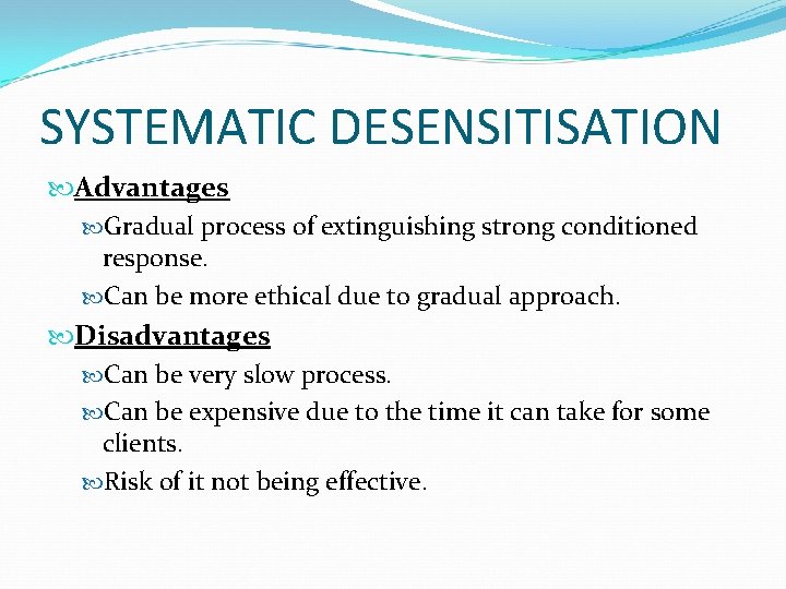 SYSTEMATIC DESENSITISATION Advantages Gradual process of extinguishing strong conditioned response. Can be more ethical