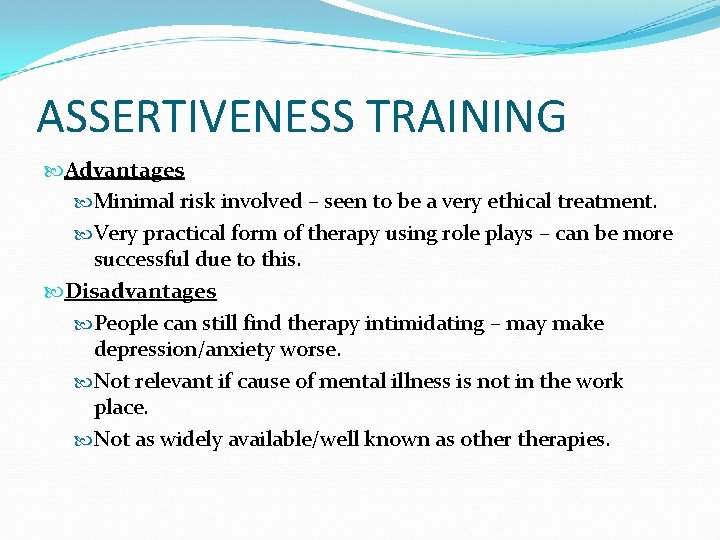 ASSERTIVENESS TRAINING Advantages Minimal risk involved – seen to be a very ethical treatment.