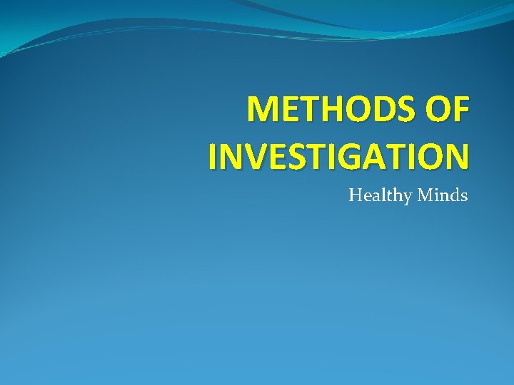 METHODS OF INVESTIGATION Healthy Minds 
