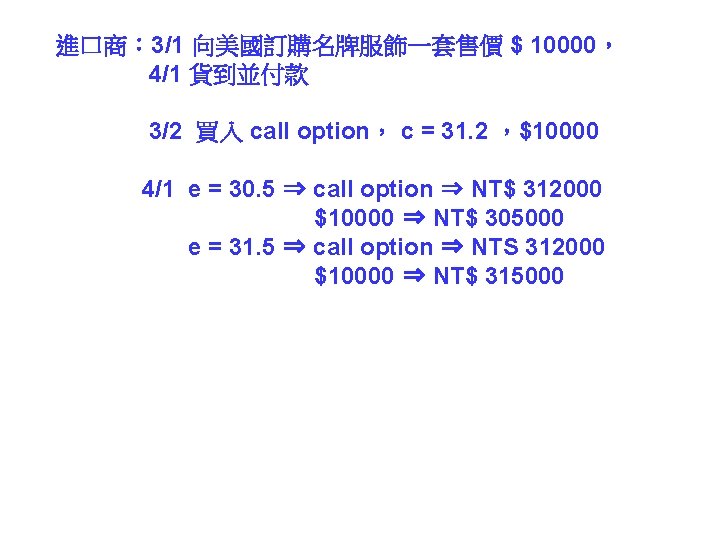 進口商： 3/1 向美國訂購名牌服飾一套售價 $ 10000， 4/1 貨到並付款 3/2 買入 call option， c = 31.