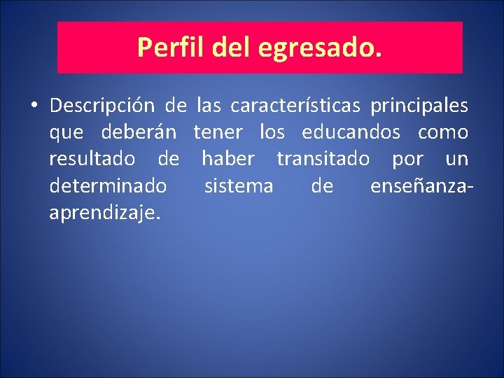 Perfil del egresado. • Descripción de las características principales que deberán tener los educandos