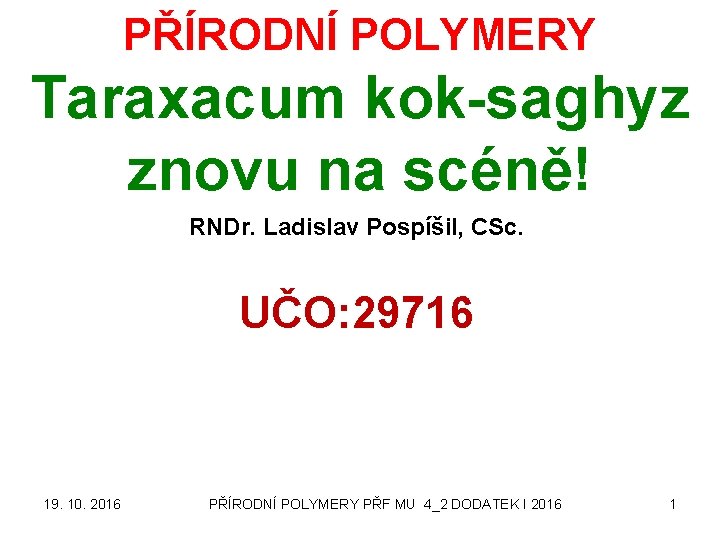 PŘÍRODNÍ POLYMERY Taraxacum kok-saghyz znovu na scéně! RNDr. Ladislav Pospíšil, CSc. UČO: 29716 19.