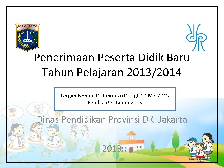 Penerimaan Peserta Didik Baru Tahun Pelajaran 2013/2014 Pergub Nomor 40 Tahun 2013. Tgl. 13