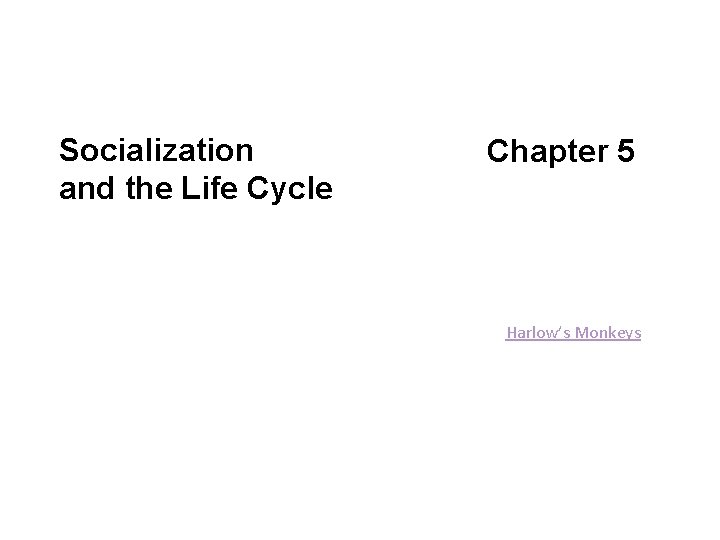 Socialization and the Life Cycle Chapter 5 Harlow’s Monkeys Socialization and the Life Cycle Chapter 5 Harlow’s Monkeys
