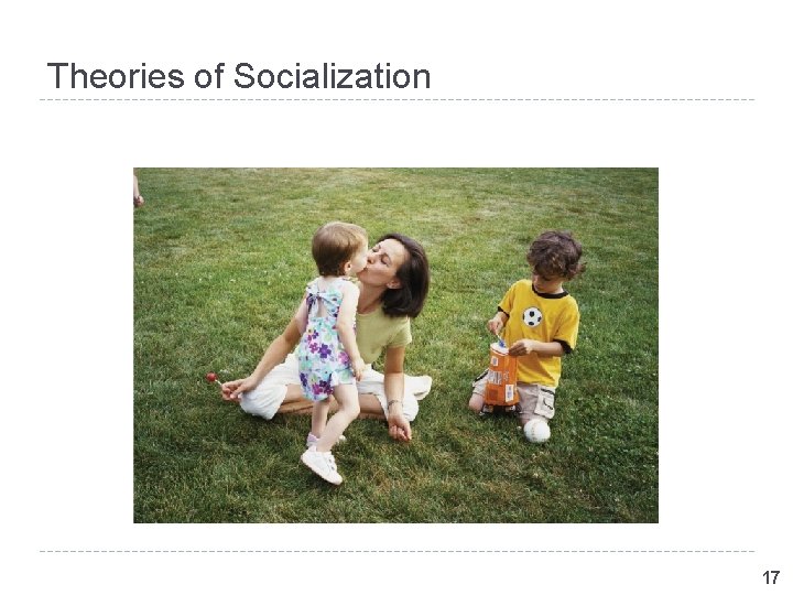 Theories of Socialization 17 Theories of Socialization 17