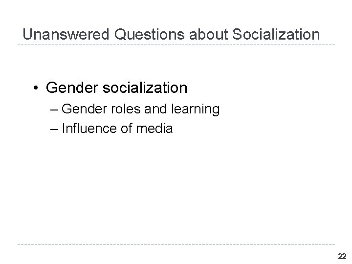 Unanswered Questions about Socialization • Gender socialization – Gender roles and learning – Influence Unanswered Questions about Socialization • Gender socialization – Gender roles and learning – Influence