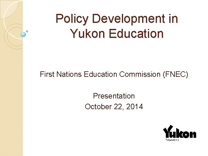 Policy Development in Yukon Education First Nations Education Commission (FNEC) Presentation October 22, 2014