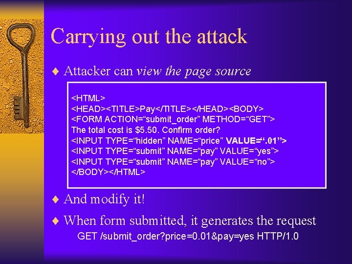Carrying out the attack ¨ Attacker can view the page source <HTML> <HEAD><TITLE>Pay</TITLE></HEAD><BODY> <FORM