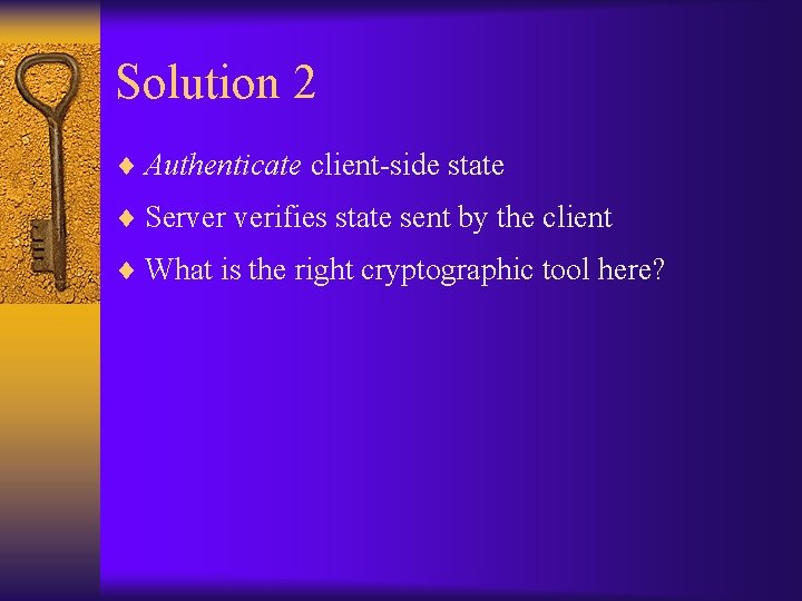 Solution 2 ¨ Authenticate client-side state ¨ Server verifies state sent by the client