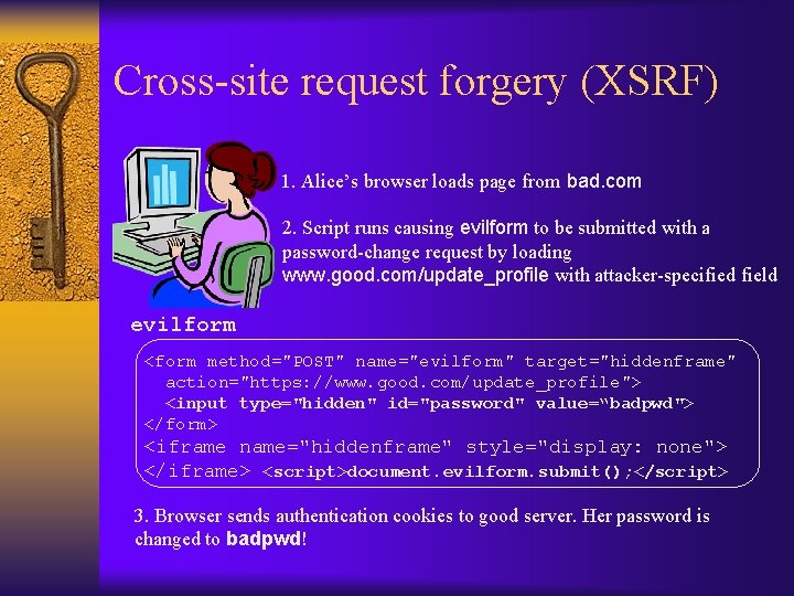 Cross-site request forgery (XSRF) 1. Alice’s browser loads page from bad. com 2. Script