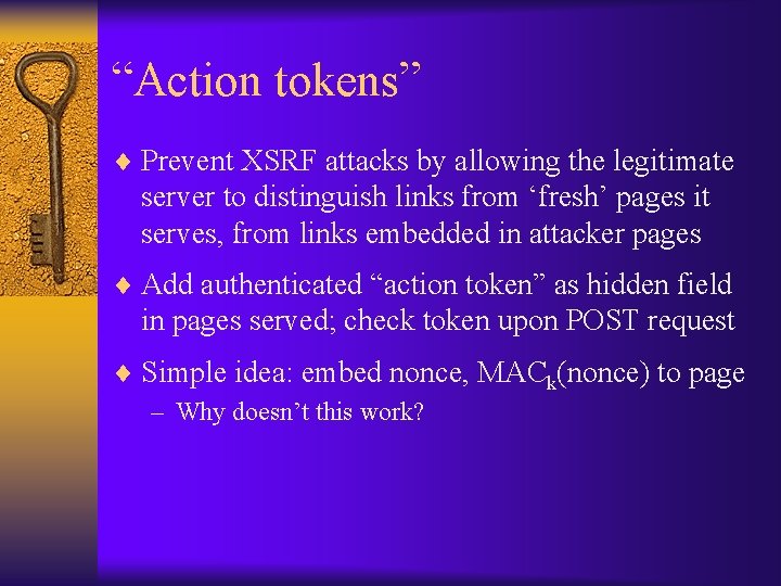 “Action tokens” ¨ Prevent XSRF attacks by allowing the legitimate server to distinguish links