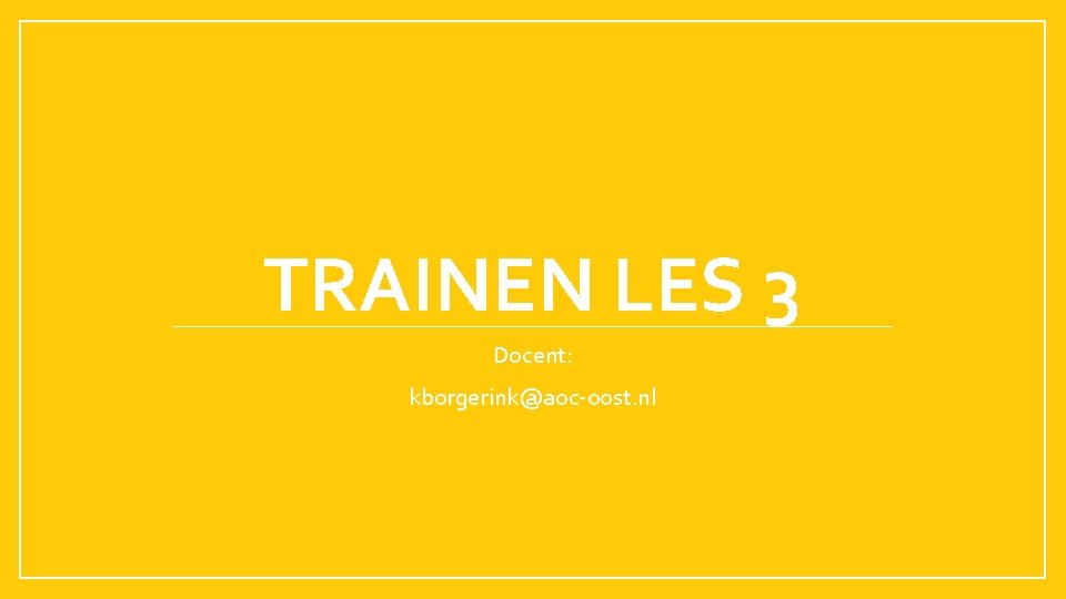 TRAINEN LES 3 Docent: kborgerink@aoc-oost. nl 