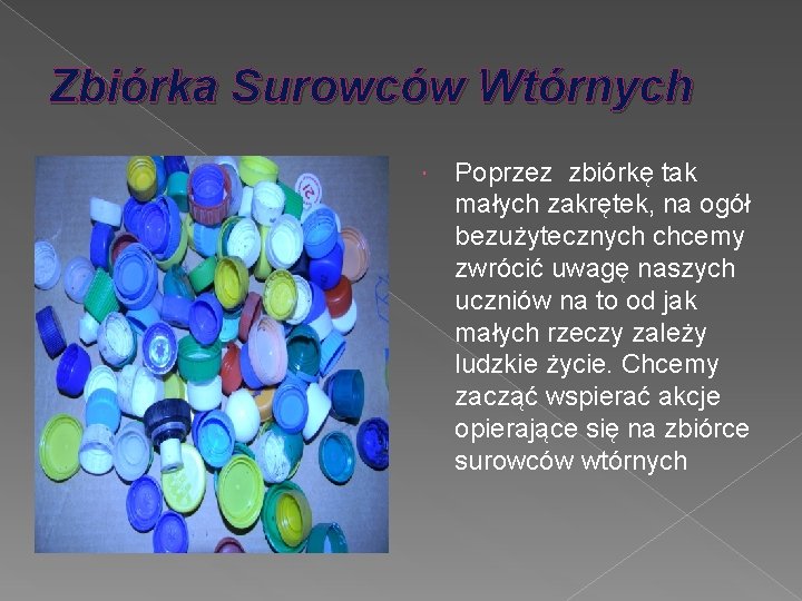 Zbiórka Surowców Wtórnych Poprzez zbiórkę tak małych zakrętek, na ogół bezużytecznych chcemy zwrócić uwagę